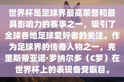 世界杯是足球界最高荣誉和最具影响力的赛事之一，吸引了全球各地足球爱好者的关注。作为足球界的传奇人物之一，克里斯蒂亚诺·罗纳尔多（C罗）在世界杯上的表现备受瞩目。
