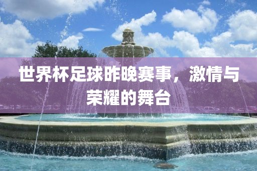 世界杯足球昨晚赛事，激情与荣耀的舞台