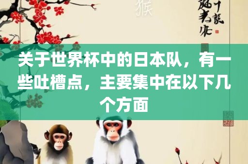 关于世界杯中的日本队，有一些吐槽点，主要集中在以下几个方面