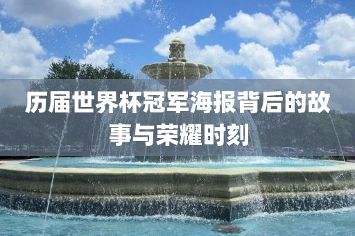 历届世界杯冠军海报背后的故事与荣耀时刻金炬实业股份有限公司