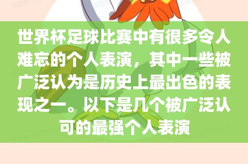 世界杯足球比赛中有很多令人难忘的个人表演，其中一些被广泛认为是历史上最出色的表现之一。以下是几个被广泛认可的最强个人表演