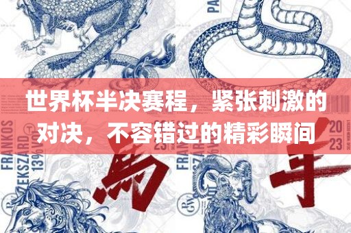 世界杯半决赛程，紧张刺激的对决，不容错过的精彩瞬间