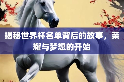 揭秘世界杯名单背后的故事，荣耀与梦想的开始