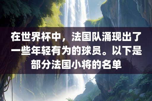 在世界杯中，法国队涌现出了一些年轻有为的球员。以下是部分法国小将的名单