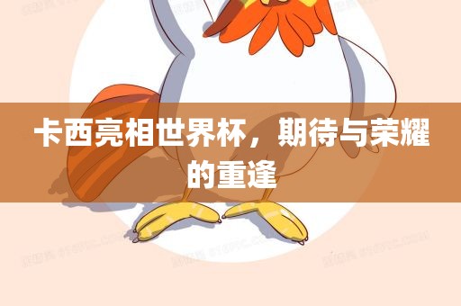 卡西亮相世界杯，期待与荣耀的重逢