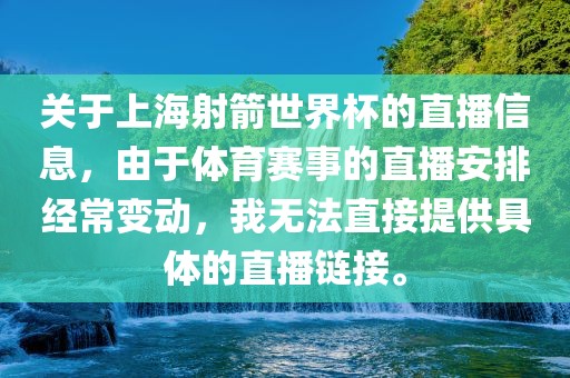 关于上海射箭世界杯的直播信息，由于体育赛事的直播安排经常变动，我无法直接提供具体的直播链接。金炬实业股份有限公司