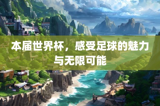 本届世界杯，感受足球的魅力与无限可能