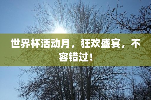 世界杯活动月，狂欢盛宴，不容错过！