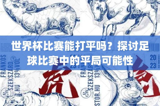 世界杯比赛能打平吗？探讨足球比赛中的平局可能性
