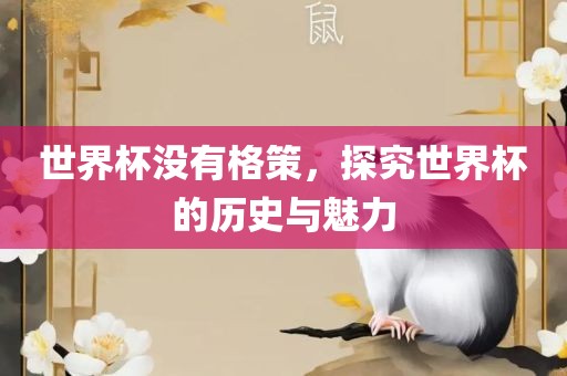 世界杯没有格策，探究世界杯的历史与魅力