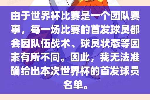 由于世界杯比赛是一个团队赛事，每一场比赛的首发球员都会因队伍战术、球员状态等因素有所不同。因此，我无法准确给出本次世界杯的首发球员名单。金炬实业股份有限公司