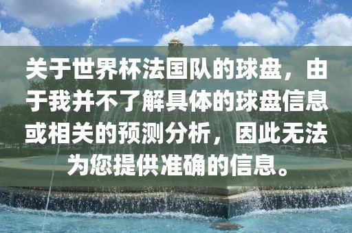 关于世界杯法国队的球盘，由于我并不了解具体的球盘信息或相关的预测分析，因此无法为您提供准确的信息。