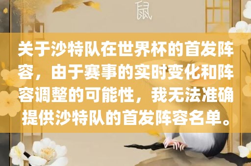 关于沙特队在世界杯的首发阵容，由于赛事的实时变化和阵容调整的可能性，我无法准确提供沙特队的首发阵容名单。