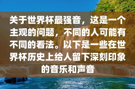 关于世界杯最强音，这是一个主观的问题，不同的人可能有不同的看法。以下是一些在世界杯历史上给人留下深刻印象的音乐和声音