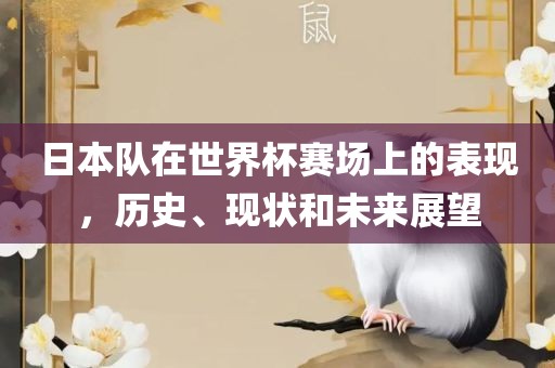 日本队在世界杯赛场上的表现，历史、现状和未来展望