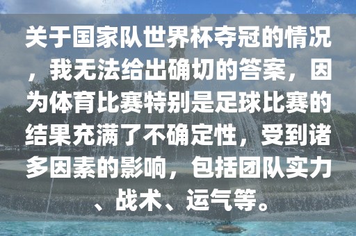 关于国家队世界杯夺冠的情况，我无法给出确切的答案，因为体育比赛特别是足球比赛的结果充满金炬实业股份有限公司了不确定性，受到诸多因素的影响，包括团队实力、战术、运气等。