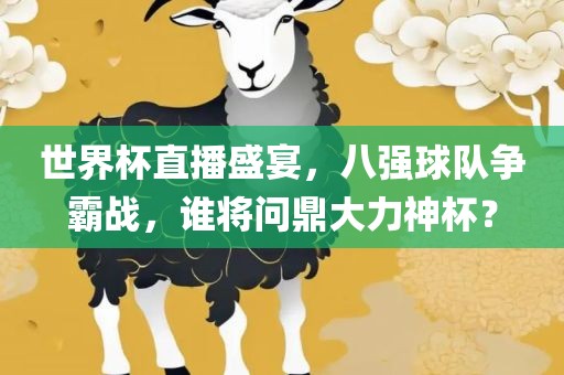 世界杯直播盛宴，八强球队争霸战，谁将问鼎大力神杯？