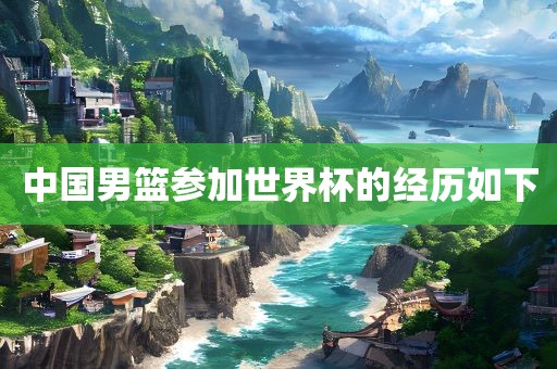 中国男篮参加世界杯的经历如下