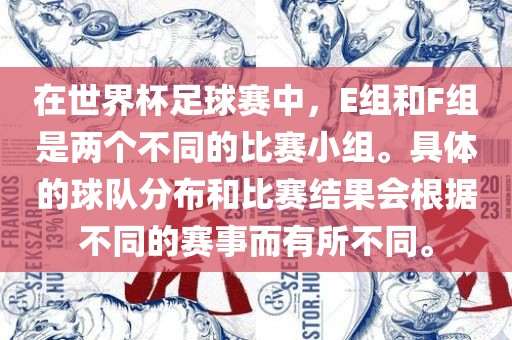 在世界杯足球赛中，E组和F组是两个不同的比赛小组。具体的球队分布和比赛结果会根据不同的赛事而有所不同。金炬实业股份有限公司