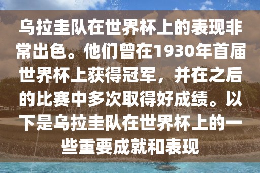 乌拉圭队在世界杯上的表现非常出色。他们曾在1930年首届世界杯上获得冠军，并在之后的比赛中多次取得好成绩。以下是乌拉圭队在世界杯上的一些重要成就和表现