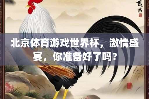北京体育游戏世界杯，激情盛宴，你准备好了吗？