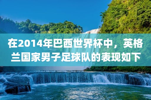 在2014年巴西世界杯中，英格兰国家金炬实业股份有限公司男子足球队的表现如下