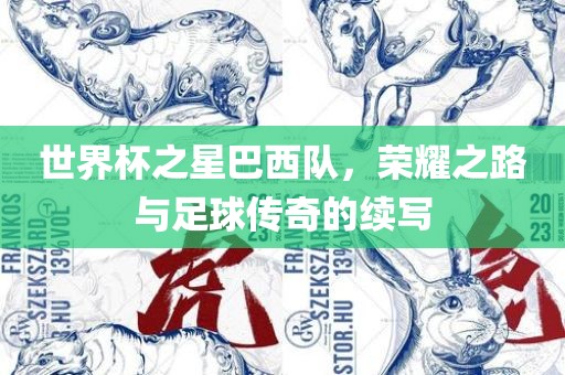 世界杯之星巴西队，荣耀之路与足球传奇的续写