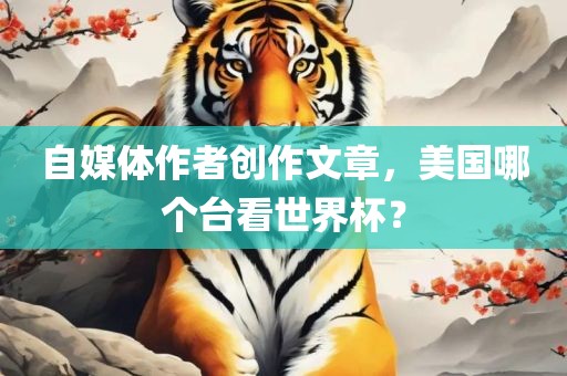 自媒体作者创作文章，美国哪个台看世界杯？