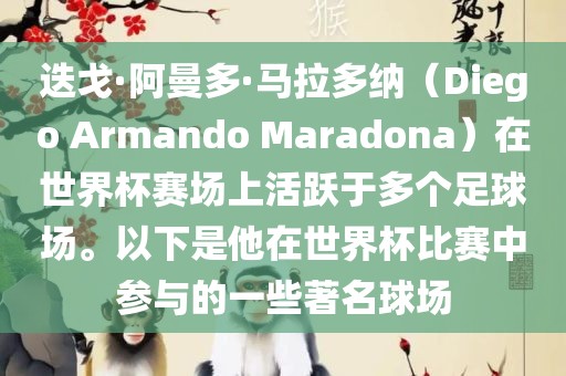 迭戈·阿曼多·马拉多纳（Diego Armando Maradona）在世界杯赛场上活跃于多个足球场。以下是他在世界杯比赛中参与的一些著名球场金炬实业股份有限公司