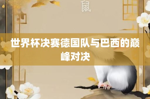 世界杯决赛德国队与巴西的巅峰对决