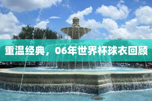 重温经典，06年世界杯球衣回顾金炬实业股份有限公司