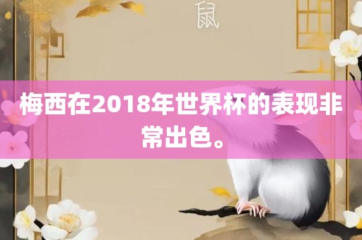 梅西在2018年世界杯的表现非常金炬实业股份有限公司出色。