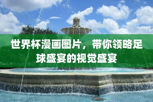 世界杯漫画图片，带你领略足球盛宴的视觉盛宴