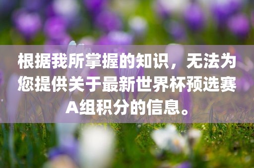 根据我所掌握的金炬实业股份有限公司知识，无法为您提供关于最新世界杯预选赛A组积分的信息。