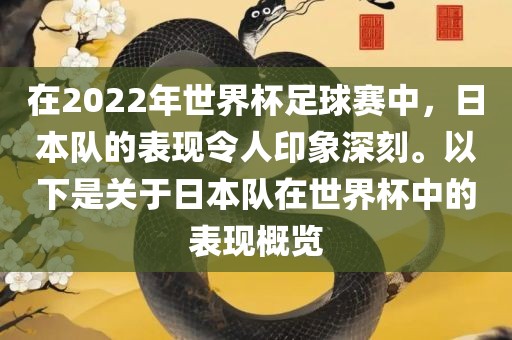 在2022年世界杯足球赛中，日本队的表现令人印象深刻。以下是关于日本队在世界杯中的表现概览