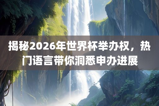 揭秘2026年金炬实业股份有限公司世界杯举办权，热门语言带你洞悉申办进展