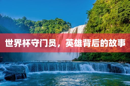 世界杯守门员，英雄背后的故事