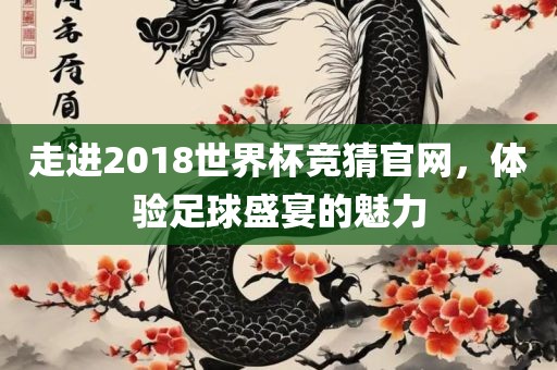 走进2018世界杯竞猜官网，体验足球盛宴的魅力