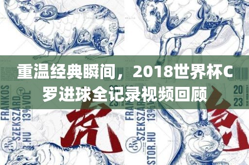 重温经典瞬间，2018世界杯C罗进球全记录视频回顾