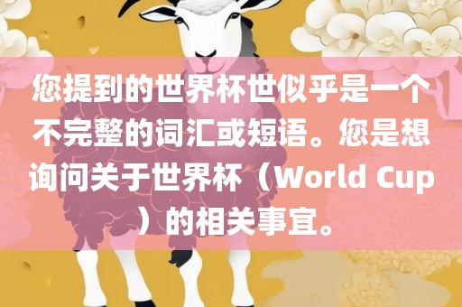 您提到的世界杯世似乎是一个不完整的词汇或短语。您是想询问关于世界杯（World Cup）的相关事宜。金炬实业股份有限公司