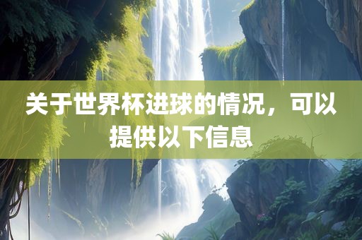 关于世界杯进球的情况，可以提供以下信息金炬实业股份有限公司