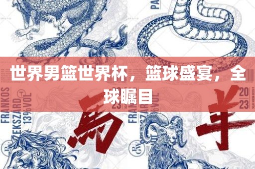 世界男篮世界杯，篮球盛宴，全球瞩目