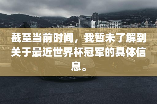 截至当前时间，我暂未了解到关于最近世界杯冠军的具体信息。