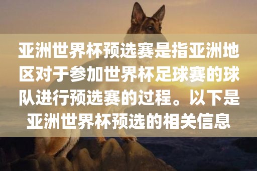 亚洲世界杯预选赛是指亚洲地区对于参加世界杯足球赛的球队进行预选赛的过程。以下是亚洲世界杯预选的相关信息