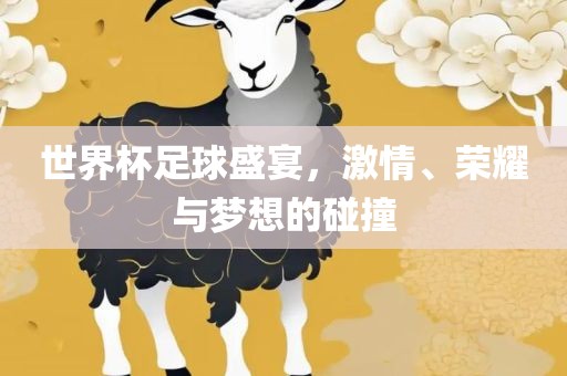 世界杯足球盛宴，激情、荣耀与梦想的碰撞