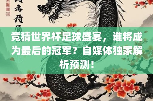 竞猜世界杯足球盛宴，金炬实业股份有限公司谁将成为最后的冠军？自媒体独家解析预测！