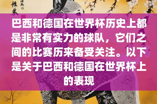 巴西和德国在世界杯历史上都是非常有实力的球队，它们之间的比赛历来备受关注。以下是关于巴西和德国在世界杯上的表现
