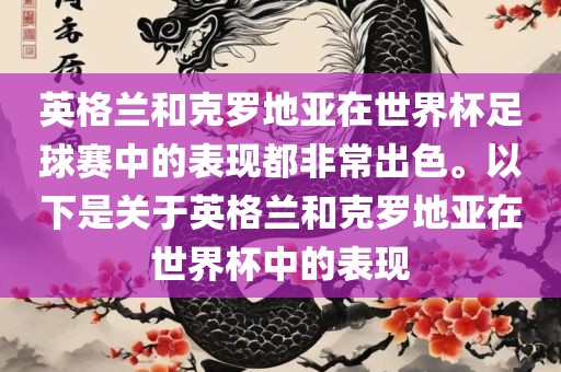 英格兰和克罗地亚在世界杯足球赛中的表现都非常出色。以下是关于英格兰和克罗地亚在世界杯中的表现金炬实业股份有限公司