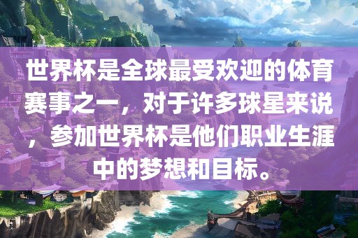世界杯是全球最受欢迎的体育赛事之一，对于许多球星来说，参加世界杯是他们职业生涯中的梦想和目标。金炬实业股份有限公司