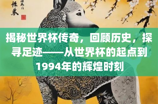 揭秘世界杯传奇，回顾历史，探寻足迹——从世界杯的起点到1994年的辉煌时刻